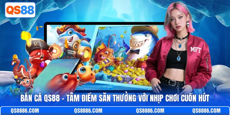 Bắn Cá QS88 - Tâm Điểm Săn Thưởng Với Nhịp Chơi Cuốn Hút