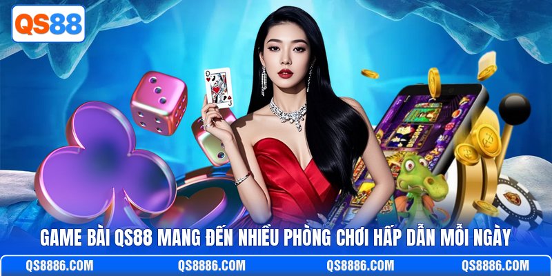 Game Bài QS88 Mang Đến Nhiều Phòng Chơi Hấp Dẫn Mỗi Ngày