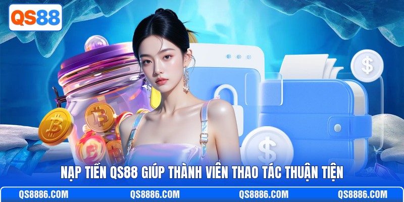 Nạp tiền QS88 giúp thành viên thao tác thuận tiện